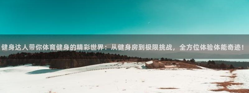 火凤直播体育官网：健身达人带你体育健身的精彩世界：从健身房到极限挑战，全方位体验体能奇迹！