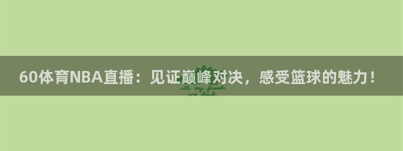 火凤体育直播在线：60体育NBA直播：见证巅峰对决，感受篮球的魅力！