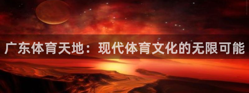 火凤直播：广东体育天地：现代体育文化的无限可能