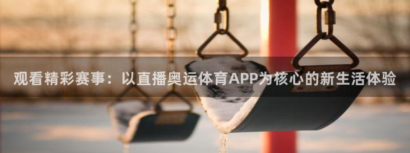 火凤体育直播免费比赛：观看精彩赛事：以直播奥运体育APP为核心的新生活体验