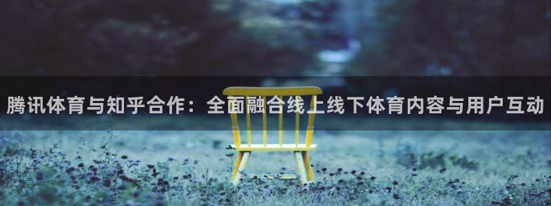 火凤直播足球：腾讯体育与知乎合作：全面融合线上线下体育内容与用户互动