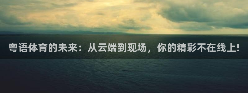 火凤直播体育app下载安装：粤语体育的未来：从云端到现场，你的精彩不在线上!