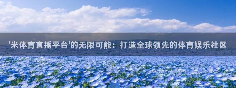 nba火凤体育免费直播：\'米体育直播平台\'的无限可能：打造全球领先的体育娱乐社区